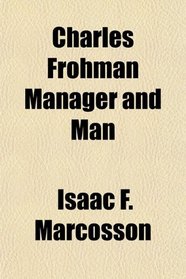 Charles Frohman Manager and Man