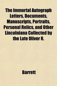 The Immortal Autograph Letters, Documents, Manuscripts, Portraits, Personal Relics, and Other Lincolniana Collected by the Late Oliver R.