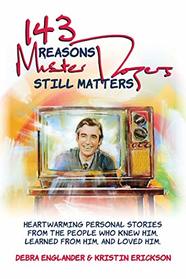 143 Reasons Mister Rogers Still Matters: Heartwarming Personal Stories from the People Who Knew Him, Learned from Him, and Loved Him