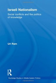 Israeli Nationalism: Social Conflicts and the Politics of Knowledge (Routledge Studies in Middle Eastern Politics)