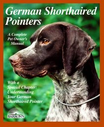 German Shorthaired Pointers: Everything About Purchase, Care, Nutrition, Breeding Behavior, and Training (Complete Pet Owner's Manual)