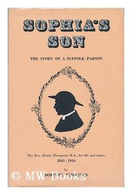 Sophia's son: The story of a Suffolk parson, the Rev. Henry Thompson M.A., his life and times, 1841-1916