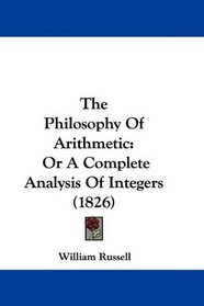 The Philosophy Of Arithmetic: Or A Complete Analysis Of Integers (1826)