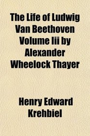 The Life of Ludwig Van Beethoven Volume Iii by Alexander Wheelock Thayer