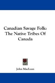 Canadian Savage Folk: The Native Tribes Of Canada