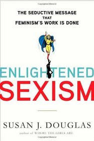 Enlightened Sexism: The Seductive Message that Feminism's Work Is Done