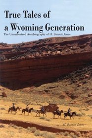 True Tales of a Wyoming Generation: The Unauthorized Autobiography of H. Barnett Jones