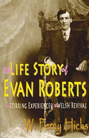 The Life Story of Evan Roberts: and Stirring Experiences of the Welsh Revival