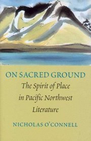 On Sacred Ground: The Spirit of Place in Pacific Northwest Literature