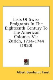 Lists Of Swiss Emigrants In The Eighteenth Century To The American Colonies V1: Zurich, 1734-1744 (1920)