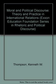 Moral and Political Discourse: Theory and Practice in International Relations (Exxon Education Foundation Series in Rhetoric and Political Discourse)