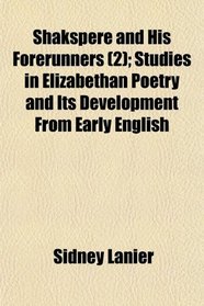 Shakspere and His Forerunners (2); Studies in Elizabethan Poetry and Its Development From Early English