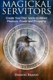 Magickal Servitors: Create Your Own Spirits to Attract Pleasure, Power and Prosperity