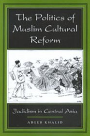 The Politics of Muslim Cultural Reform: Jadidism in Central Asia (Comparative Studies on Muslim Societies , No 27)