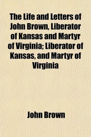 The Life and Letters of John Brown, Liberator of Kansas and Martyr of Virginia; Liberator of Kansas, and Martyr of Virginia