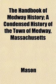 The Handbook of Medway History; A Condensed History of the Town of Medway, Massachusetts