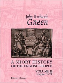 A Short History of the English People: Illustrated edition. Edited by Mrs. J.R. Green and Miss Kate Norgate. Volume 2. Chapter V-VI