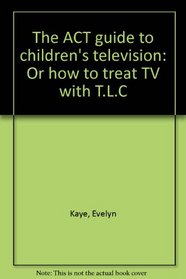 The ACT guide to children's television: Or how to treat TV with T.L.C