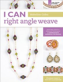 I Can Right Angle Weave: From Basic Stitch to Advanced Techniques, a Comprehensive Workbook for Beaders (I Can Series)