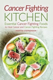 Cancer Fighting Kitchen: Essential Cancer Fighting Foods to Heal Cancer and Cancer Fighting Recipes