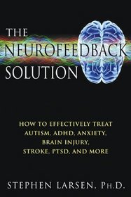 The Neurofeedback Solution: How to Treat Autism, ADHD, Anxiety, Brain Injury, Stroke, PTSD, and More