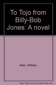 To Tojo from Billy-Bob Jones: A novel