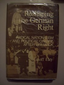 Reshaping the German right: Radical nationalism and political change after Bismarck