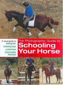 The Photographic Guide to Schooling Your Horse: A Visual Guide to Training for Dressage Jumping Western Riding