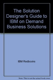 The Solution Designer's Guide to IBM on Demand Business Solutions