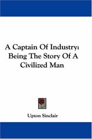 A Captain Of Industry: Being The Story Of A Civilized Man