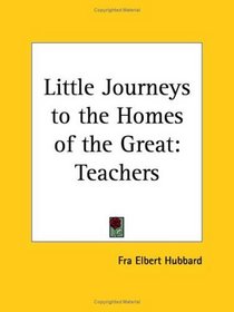 Teachers (Little Journeys to the Homes of the Great, Vol. 10) (v. 10)