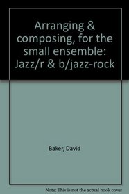 Arranging & composing, for the small ensemble: Jazz/r&b/jazz-rock
