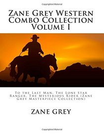 Zane Grey Western Combo Collection Volume I: To the Last Man, The Lone Star Ranger, The Mysterious Rider (Zane Grey Masterpiece Collection)