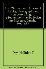 Elyn Zimmerman: Images of the city, photographs and sculpture : August 3-September 15, 1985, Joslyn Art Museum, Omaha, Nebraska