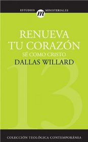 Renueva tu corazón: Sé como Cristo (Coleccion Teologica Contemporanea: Estudios Ministeriales) (Spanish Edition)