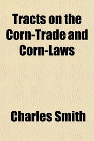 Tracts on the Corn-Trade and Corn-Laws