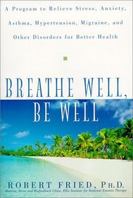Breathe Well, Be Well : A Program to Relieve Stress, Anxiety, Asthma, Hypertension, Migraine, and Other Disorders for Better Health