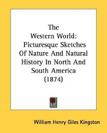 The Western World: Picturesque Sketches Of Nature And Natural History In North And South America (1874)