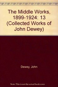 The Middle Works of John Dewey, Volume 13, 1899 - 1924: 1921-1922, Essays on Philosophy, Education, and the Orient (Collected Works of John Dewey)