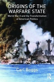 Origins of the Warfare State: World War II and the Transformation of American Politics