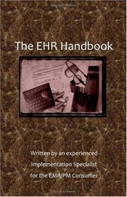 The EHR Handbook: Written by an experienced Implementation Specialist for the EMR/PM Consumer