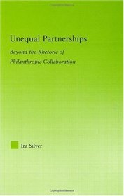 Unequal Partnerships: Beyond the Rhetoric of Philanthropic Collaboration (New Approaches in Sociology)