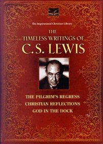 The Timeless Writings of C. S. Lewis: The Pilgrim's Regress / Christian Reflections / God in the Dock