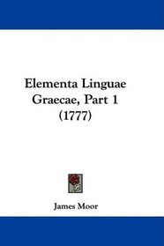 Elementa Linguae Graecae, Part 1 (1777) (Latin Edition)