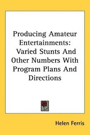 Producing Amateur Entertainments: Varied Stunts And Other Numbers With Program Plans And Directions