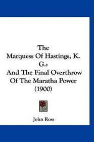 The Marquess Of Hastings, K. G.: And The Final Overthrow Of The Maratha Power (1900)