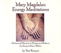 Mary Magdalen Energy Meditations: Alchemical Practices To Elevate And Balance The Serpent Power Within