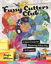 Fussy Cutters Club: A Boot Camp for Mastering Fabric Play - 14 Projects