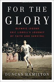 For the Glory: Olympic Legend Eric Liddell's Journey of Faith and Survival