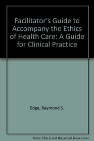 Facilitator's Guide to Accompany the Ethics of Health Care: A Guide for Clinical Practice